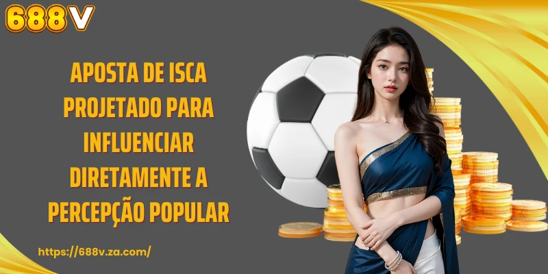 Aposta de isca Projetado para influenciar diretamente a percepção popular