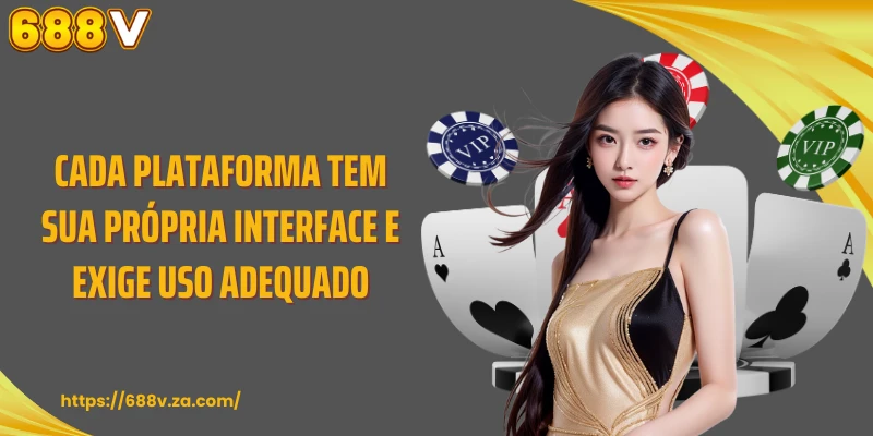 Cada plataforma tem sua própria interface e exige uso adequado