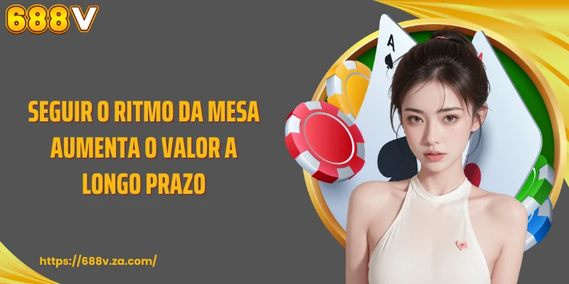 Seguir o ritmo da mesa aumenta o valor a longo prazo