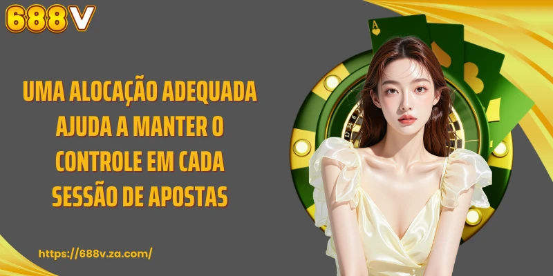 Uma alocação adequada ajuda a manter o controle em cada sessão de apostas