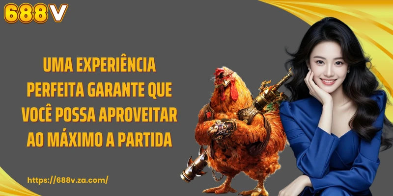 Uma experiência perfeita garante que você possa aproveitar ao máximo a partida